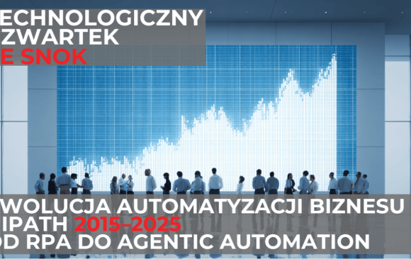 Technologiczny Czwartek ze SNOK: Ewolucja Automatyzacji Biznesu z UiPath 2015–2025 – Od RPA do Agentic Automation